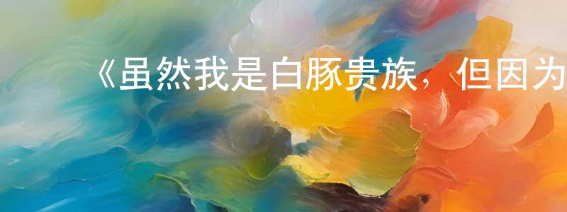 曹慧泉发布《虽然我是白豚贵族,但因为我有前世的记忆,所以我在养育弱小的弟弟》详情介绍_虽然我是白豚贵族,但因为我有前世的记忆,所以我在养育弱小的弟弟已完结在线观看_虽然我是白豚贵族,但因为我有前世的记忆,所以我在养育弱小的弟弟迅雷下载_日漫